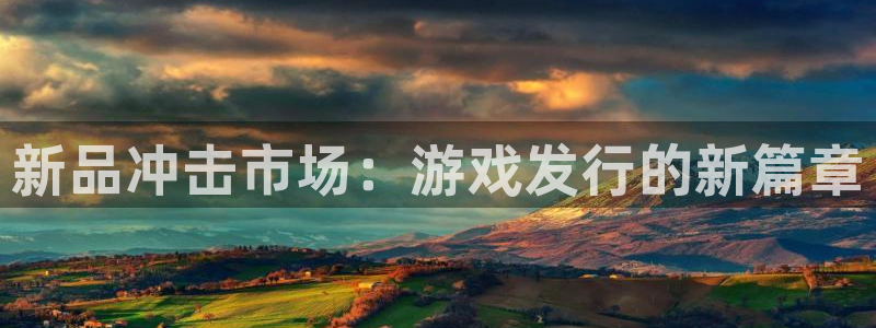 杏耀官网注册方法有哪些：新品冲击市场：游戏发行的新篇章
