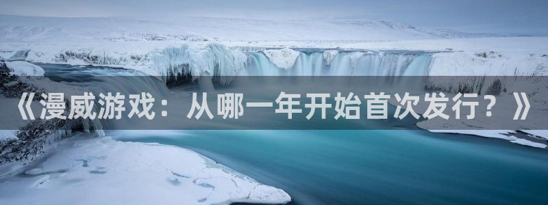 杏耀子公司怎么样知乎：《漫威游戏：从哪一年开始首次发行？》