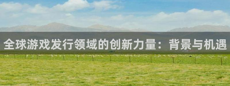 杏耀子招聘：全球游戏发行领域的创新力量：背景与机遇