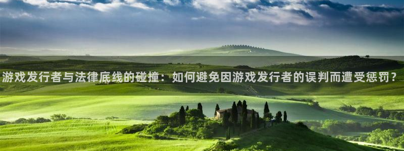 杏耀红酒怎么样：游戏发行者与法律底线的碰撞：如何避免因游戏发行者的误判而遭受惩罚？