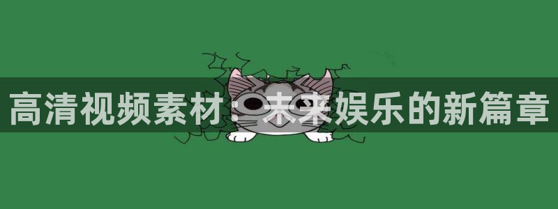 杏耀官网登录注册不了怎么回事：高清视频素材：未来娱乐的新篇章