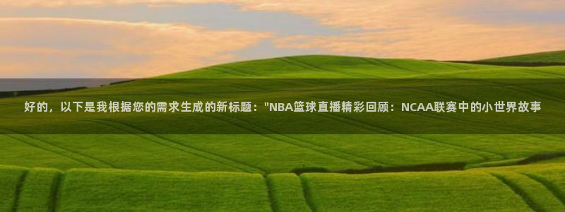 篮球直播说球帝：好的，以下是我根据您的需求生成的新标题：\