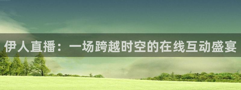 说球帝体育_足球_篮球直播：伊人直播：一场跨越时空的在线互动盛宴