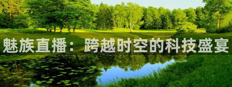 说球帝app直播在线观看高清免费：魅族直播：跨越时空的科技盛宴